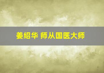 姜绍华 师从国医大师